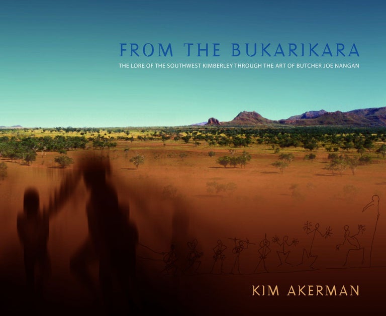Item #5516 From The Bukarikara: The Lore of the Southwest Kimberley through the Art of Butcher Joe Nangan. Kim Akerman.